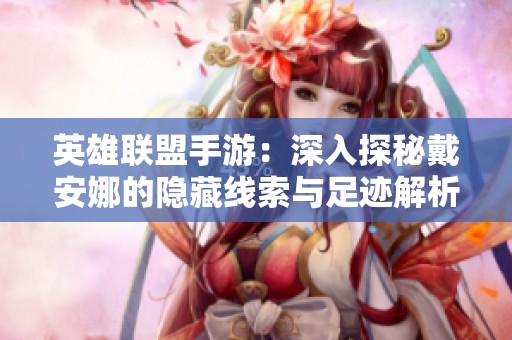 英雄联盟手游：深入探秘戴安娜的隐藏线索与足迹解析