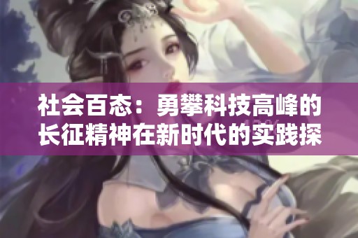 社会百态：勇攀科技高峰的长征精神在新时代的实践探索