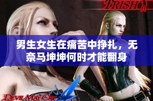 男生女生在痛苦中挣扎，无奈马坤坤何时才能翻身