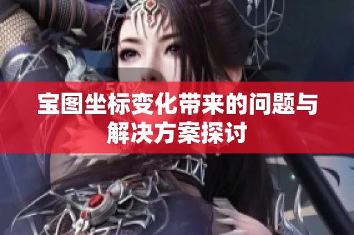 宝图坐标变化带来的问题与解决方案探讨