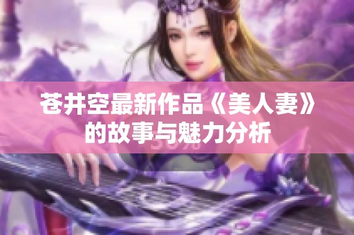 苍井空最新作品《美人妻》的故事与魅力分析