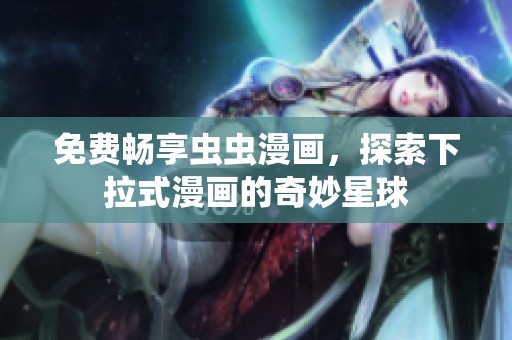 免费畅享虫虫漫画，探索下拉式漫画的奇妙星球