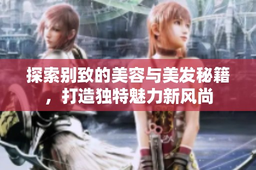 探索别致的美容与美发秘籍，打造独特魅力新风尚