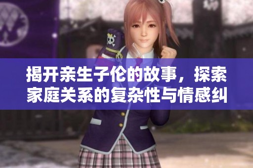 揭开亲生子伦的故事，探索家庭关系的复杂性与情感纠葛