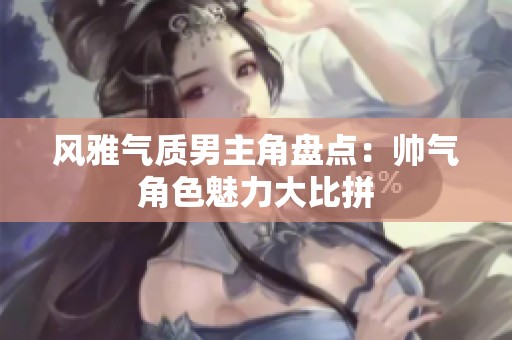 风雅气质男主角盘点：帅气角色魅力大比拼