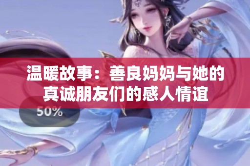 温暖故事：善良妈妈与她的真诚朋友们的感人情谊