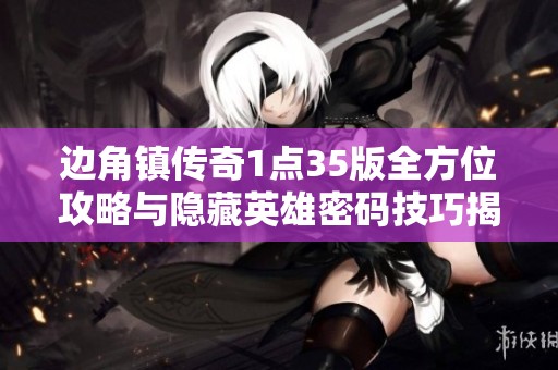 边角镇传奇1点35版全方位攻略与隐藏英雄密码技巧揭秘