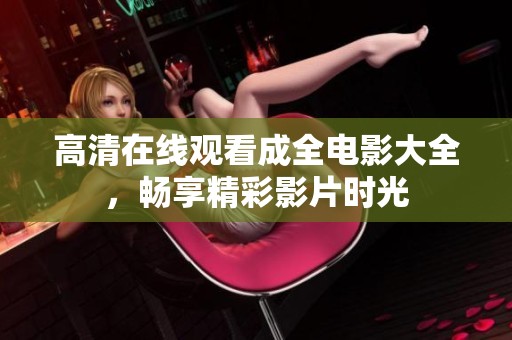 高清在线观看成全电影大全，畅享精彩影片时光