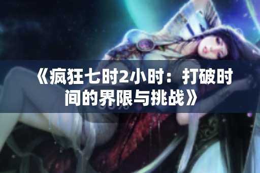《疯狂七时2小时：打破时间的界限与挑战》