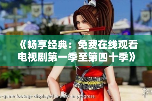《畅享经典：免费在线观看电视剧第一季至第四十季》