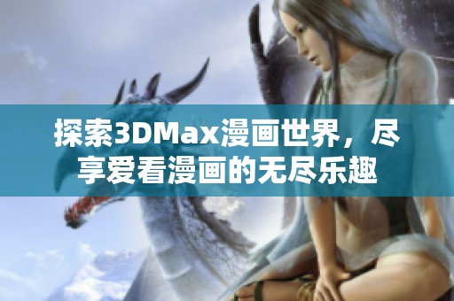 探索3DMax漫画世界，尽享爱看漫画的无尽乐趣