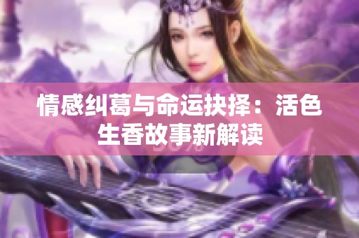 情感纠葛与命运抉择：活色生香故事新解读