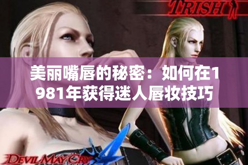 美丽嘴唇的秘密：如何在1981年获得迷人唇妆技巧
