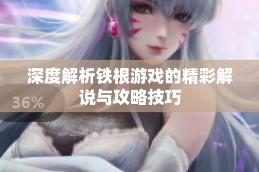 深度解析铁根游戏的精彩解说与攻略技巧