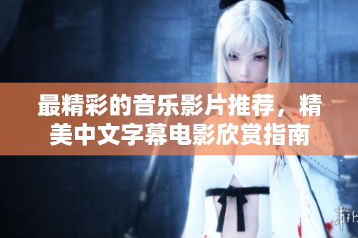 最精彩的音乐影片推荐，精美中文字幕电影欣赏指南