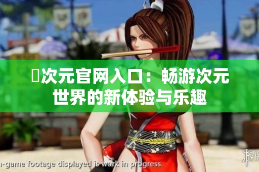 囧次元官网入口：畅游次元世界的新体验与乐趣
