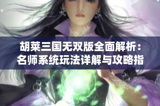 胡莱三国无双版全面解析：名师系统玩法详解与攻略指南