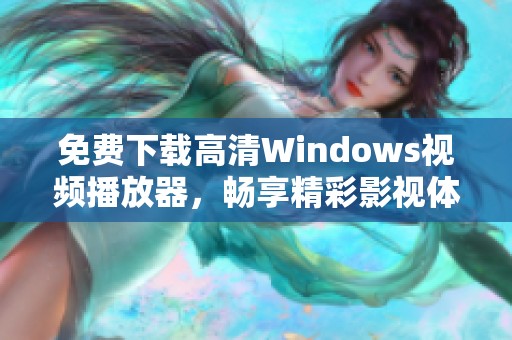 免费下载高清Windows视频播放器，畅享精彩影视体验
