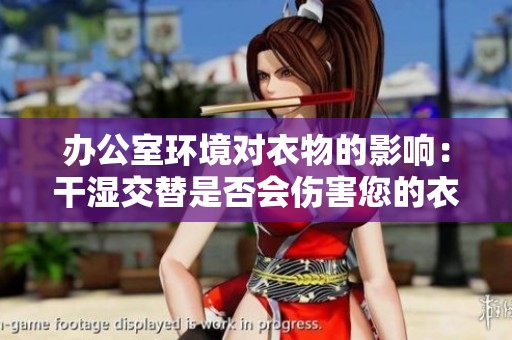 办公室环境对衣物的影响：干湿交替是否会伤害您的衣服