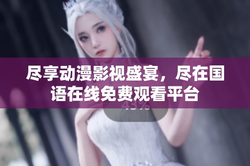 尽享动漫影视盛宴，尽在国语在线免费观看平台
