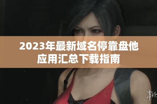 2023年最新域名停靠盘他应用汇总下载指南