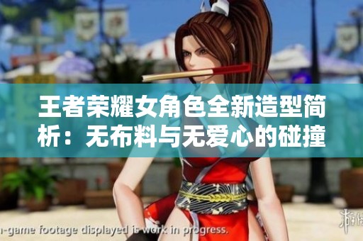 王者荣耀女角色全新造型简析：无布料与无爱心的碰撞