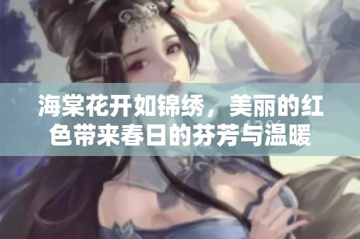 海棠花开如锦绣，美丽的红色带来春日的芬芳与温暖