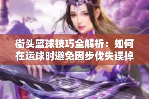 街头篮球技巧全解析：如何在运球时避免因步伐失误掉球