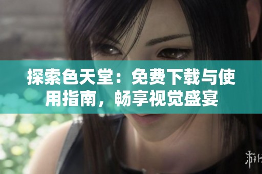 探索色天堂：免费下载与使用指南，畅享视觉盛宴