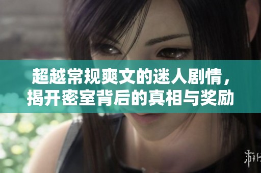 超越常规爽文的迷人剧情，揭开密室背后的真相与奖励设定