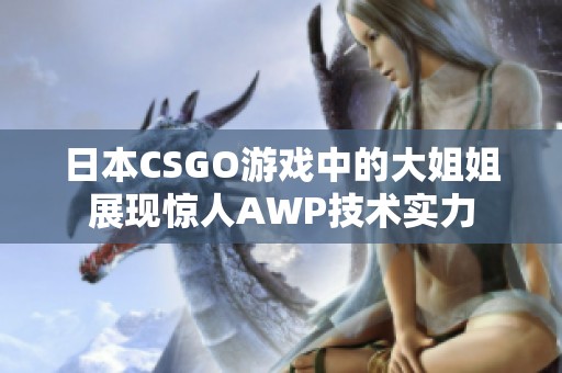 日本CSGO游戏中的大姐姐展现惊人AWP技术实力