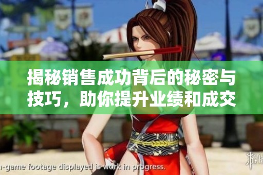 揭秘销售成功背后的秘密与技巧，助你提升业绩和成交率