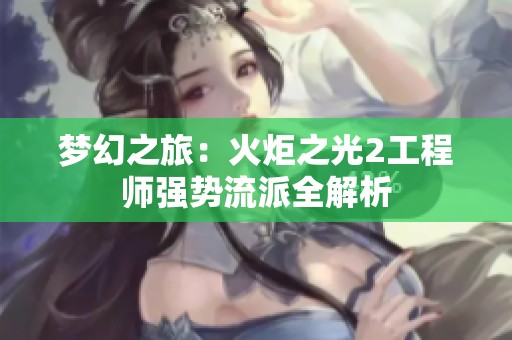 梦幻之旅：火炬之光2工程师强势流派全解析