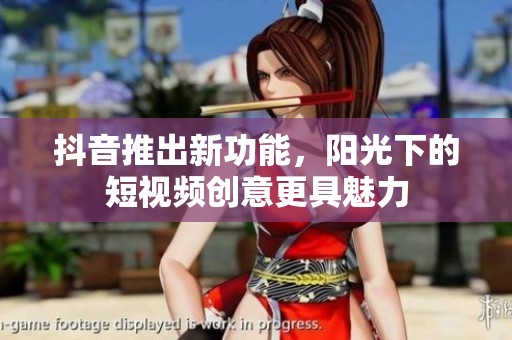 抖音推出新功能，阳光下的短视频创意更具魅力