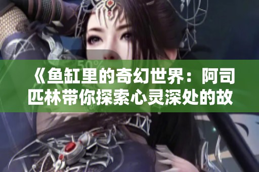 《鱼缸里的奇幻世界：阿司匹林带你探索心灵深处的故事》