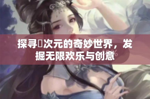 探寻囧次元的奇妙世界，发掘无限欢乐与创意