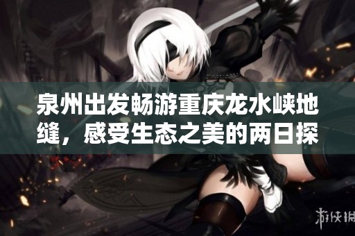 泉州出发畅游重庆龙水峡地缝，感受生态之美的两日探秘之旅