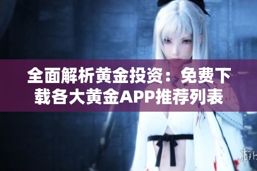 全面解析黄金投资：免费下载各大黄金APP推荐列表