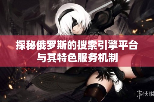 探秘俄罗斯的搜索引擎平台与其特色服务机制