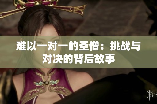 难以一对一的圣僧：挑战与对决的背后故事