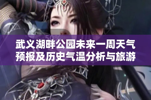 武义湖畔公园未来一周天气预报及历史气温分析与旅游指数指南