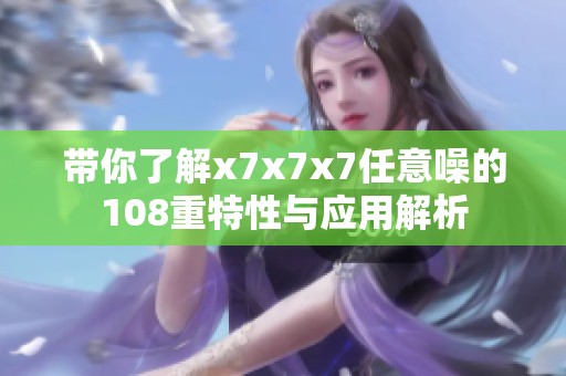 带你了解x7x7x7任意噪的108重特性与应用解析