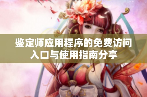 鉴定师应用程序的免费访问入口与使用指南分享