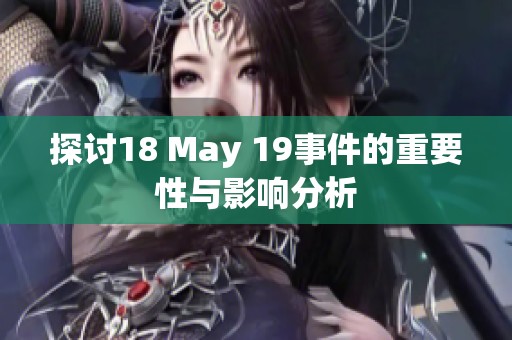 探讨18 May 19事件的重要性与影响分析