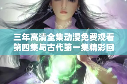 三年高清全集动漫免费观看第四集与古代第一集精彩回顾