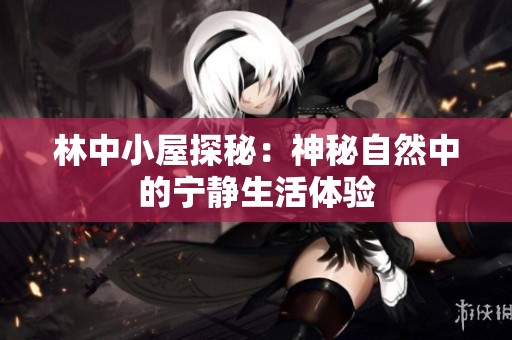 林中小屋探秘：神秘自然中的宁静生活体验