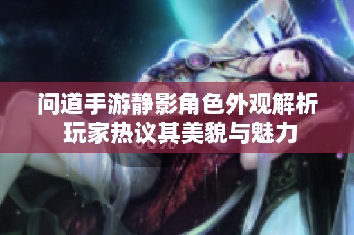问道手游静影角色外观解析 玩家热议其美貌与魅力