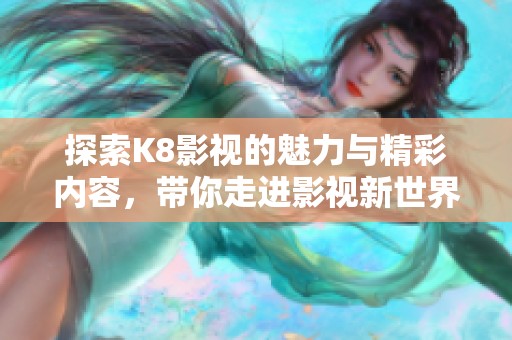 探索K8影视的魅力与精彩内容，带你走进影视新世界