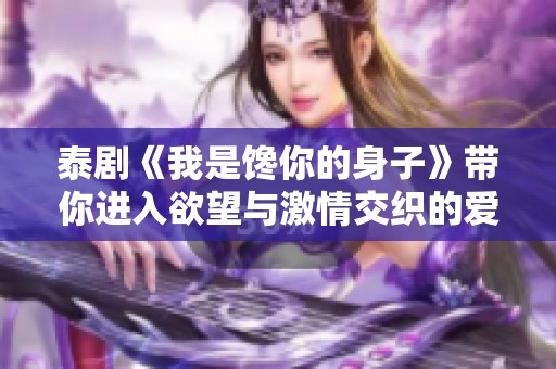 泰剧《我是馋你的身子》带你进入欲望与激情交织的爱情世界