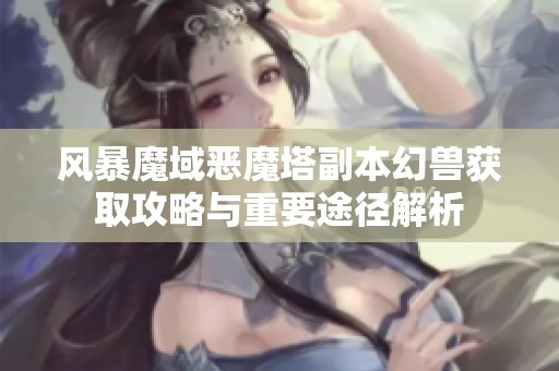 风暴魔域恶魔塔副本幻兽获取攻略与重要途径解析